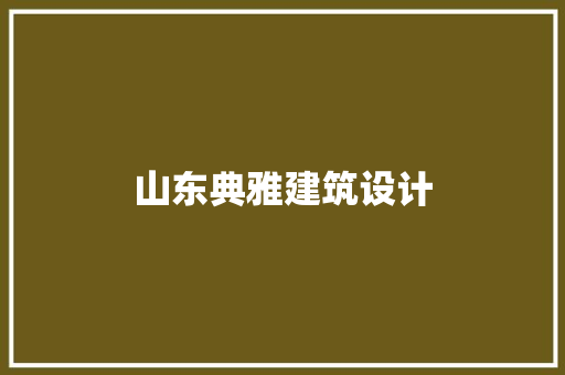 山东典雅建筑设计 施工管理