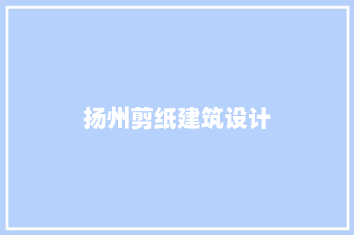 扬州剪纸建筑设计 施工管理
