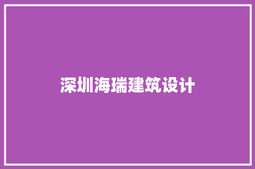 深圳海瑞建筑设计 施工工艺