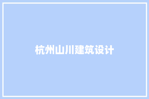 杭州山川建筑设计 施工技术