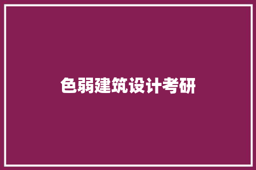 色弱建筑设计考研 施工技术