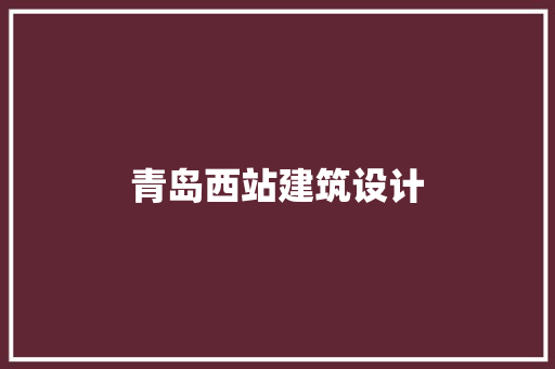青岛西站建筑设计 常用建材