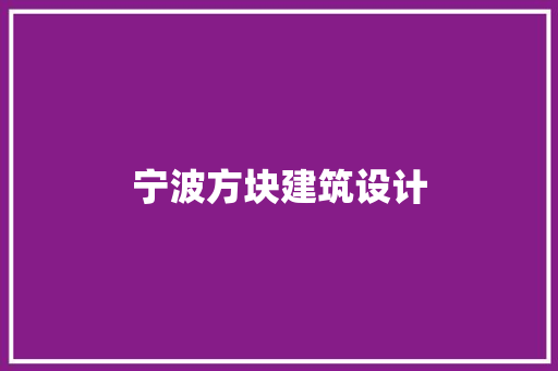 宁波方块建筑设计 施工工艺