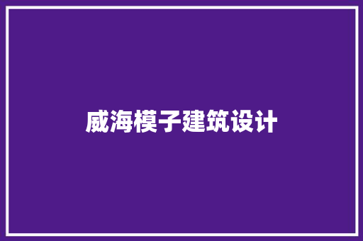 威海模子建筑设计 新型材料