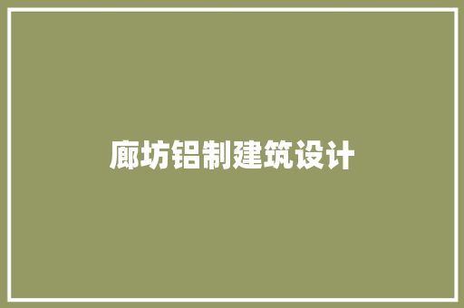 廊坊铝制建筑设计 施工技术