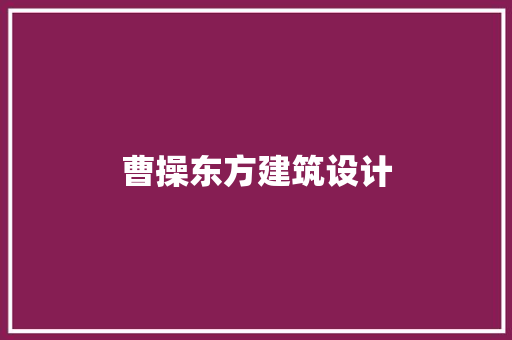 曹操东方建筑设计 常见问题