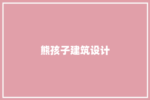 熊孩子建筑设计 施工技术