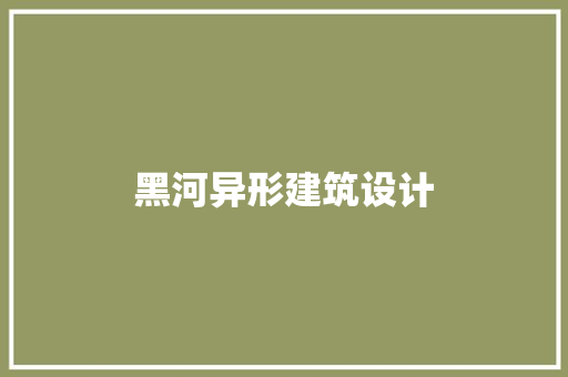 黑河异形建筑设计 施工工艺