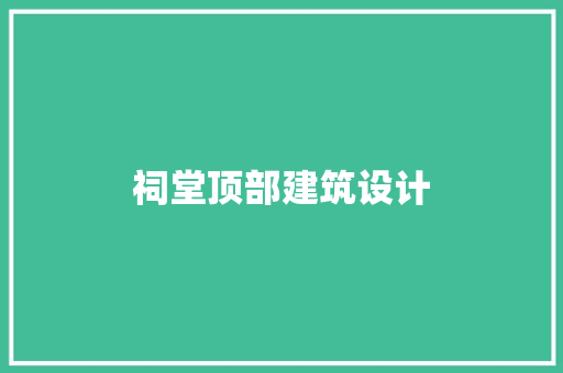 祠堂顶部建筑设计 常见问题
