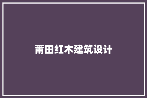 莆田红木建筑设计