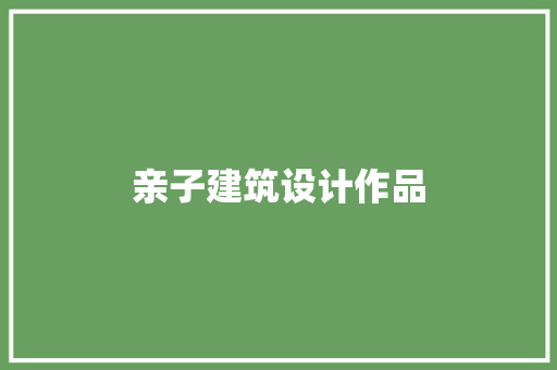 亲子建筑设计作品 材料设备