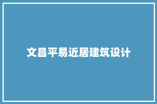 文昌平易近居建筑设计