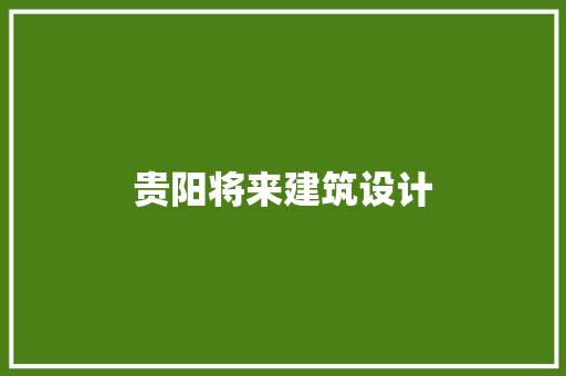 贵阳将来建筑设计 生态建筑设计