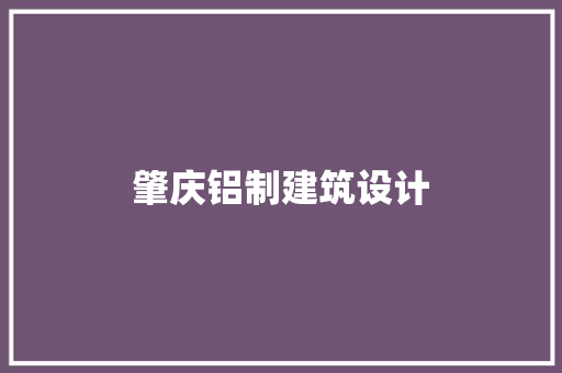肇庆铝制建筑设计