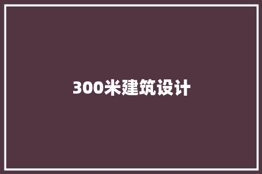 300米建筑设计 生态建筑设计