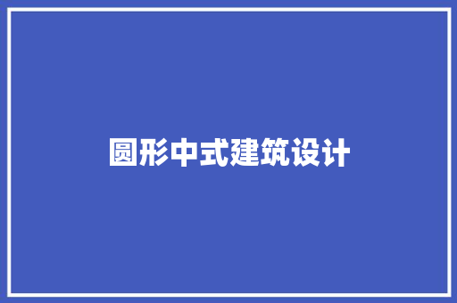 圆形中式建筑设计 施工管理