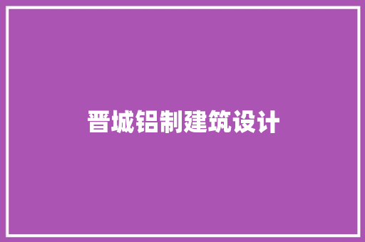 晋城铝制建筑设计 工艺流程