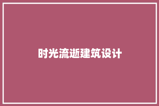 时光流逝建筑设计 常见问题
