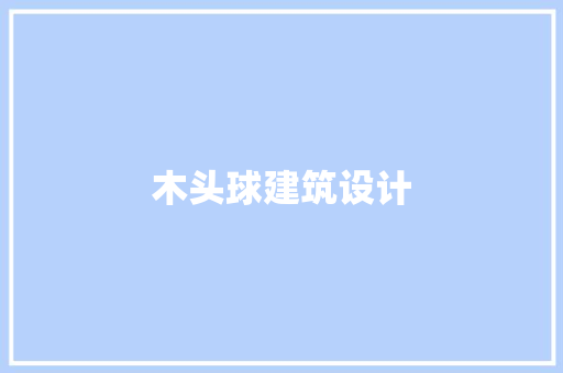 木头球建筑设计 常见问题