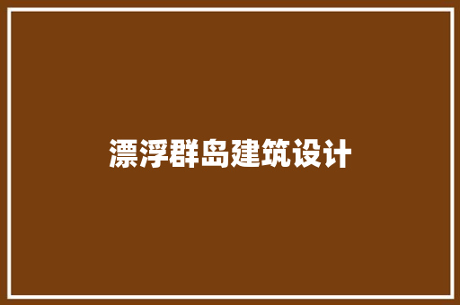 漂浮群岛建筑设计 工艺流程
