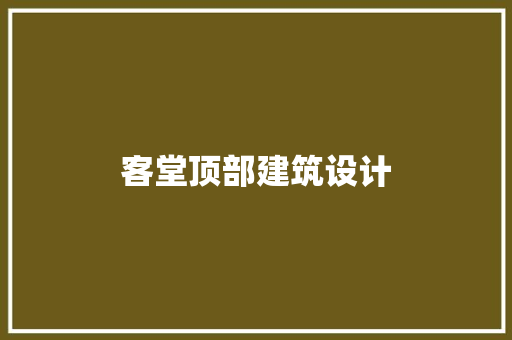 客堂顶部建筑设计