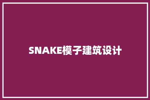 SNAKE模子建筑设计 施工技术