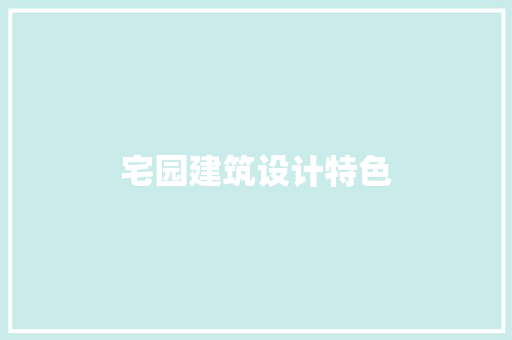 宅园建筑设计特色 设计原则