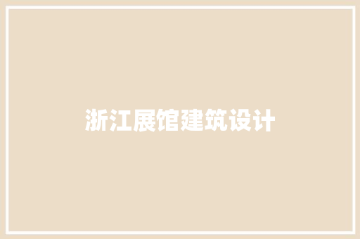 浙江展馆建筑设计 生态建筑设计
