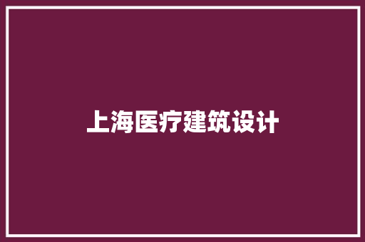 上海医疗建筑设计 施工工艺