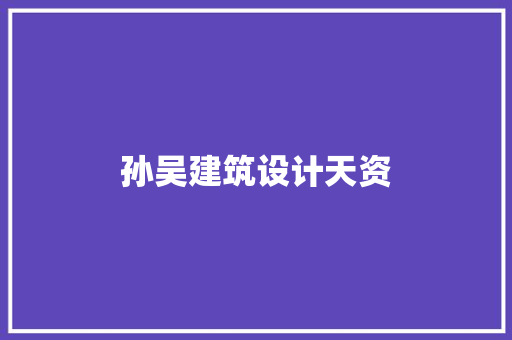 孙吴建筑设计天资