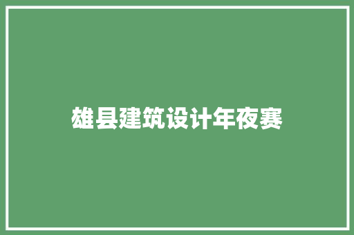 雄县建筑设计年夜赛
