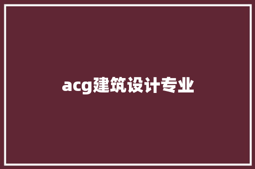 acg建筑设计专业 施工工艺