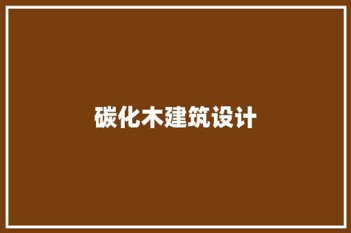 碳化木建筑设计 知识问答