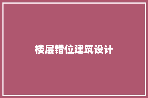 楼层错位建筑设计 工艺流程