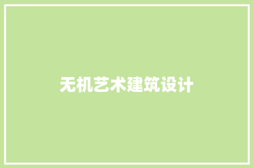 无机艺术建筑设计 知识问答