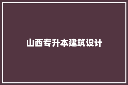山西专升本建筑设计 施工技术