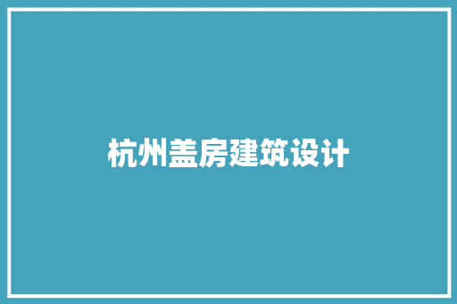 杭州盖房建筑设计 工艺流程
