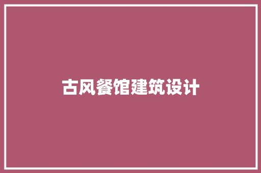 古风餐馆建筑设计 知识问答