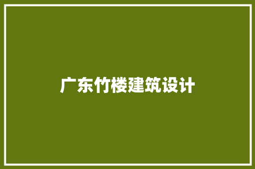 广东竹楼建筑设计 施工工艺