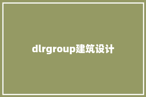 dlrgroup建筑设计 施工工艺 dlrgroup建筑设计 施工工艺