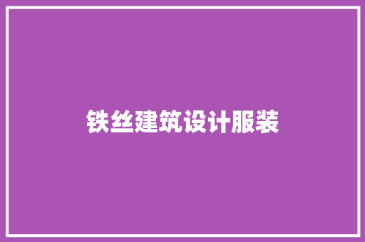 铁丝建筑设计服装 知识问答
