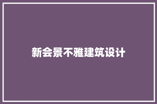 新会景不雅建筑设计 新型材料