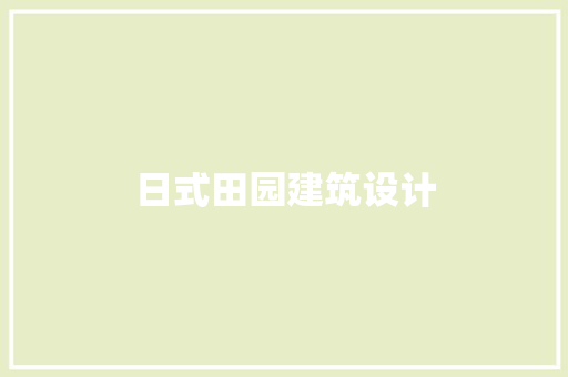日式田园建筑设计 施工技术