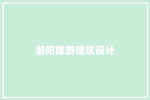 潮阳旅游建筑设计 工艺流程