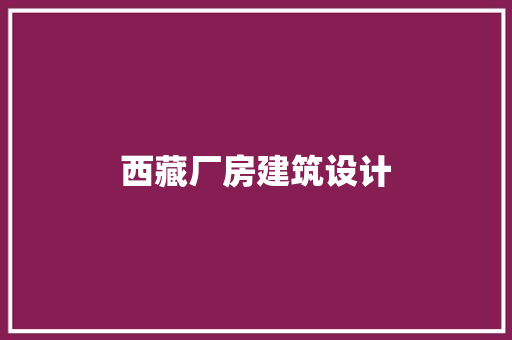 西藏厂房建筑设计 工艺流程