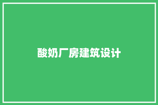 酸奶厂房建筑设计 施工管理