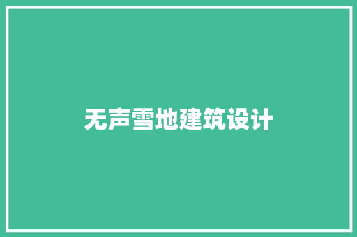 无声雪地建筑设计 工艺流程