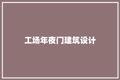 工场年夜门建筑设计 施工技术