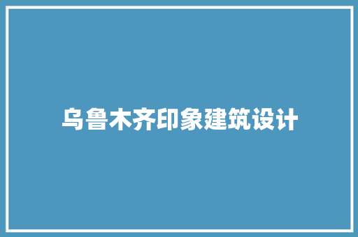 乌鲁木齐印象建筑设计