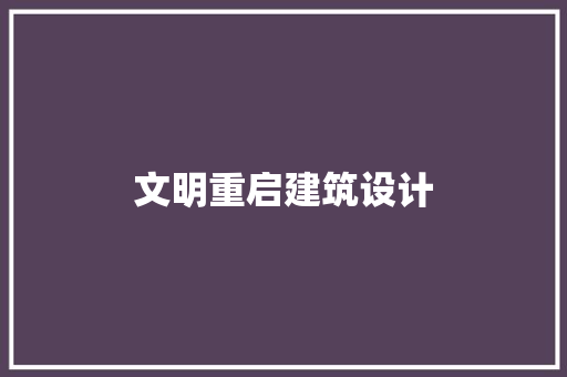 文明重启建筑设计 施工工艺